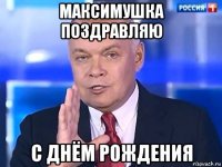 максимушка поздравляю с днём рождения