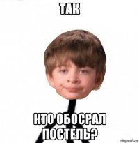 так кто обосрал постель?