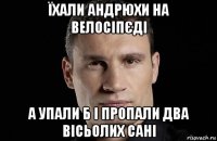 їхали андрюхи на велосіпєді а упали б і пропали два вісьолих сані