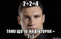 2+2=4 тому що 10: на вівторок = 2+2