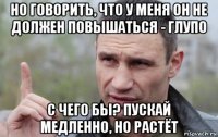 но говорить, что у меня он не должен повышаться - глупо с чего бы? пускай медленно, но растёт