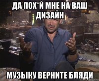 да пох*й мне на ваш дизайн музыку верните бляди