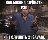 как можно слушать рэп и не слушать 21 savage