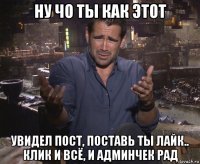 ну чо ты как этот увидел пост, поставь ты лайк.. клик и всё, и админчек рад