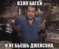 взял багси и не бьешь джейсона.