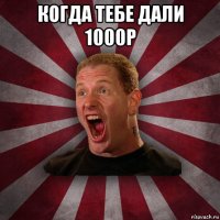 когда тебе дали 1000р 