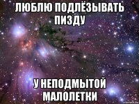 люблю подлёзывать пизду у неподмытой малолетки