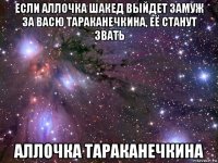 если аллочка шакед выйдет замуж за васю тараканечкина, её станут звать аллочка тараканечкина