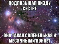 подлизывал пизду сестре она такая солёненькая и месячными воняет