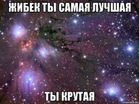 жибек ты самая лучшая ты крутая