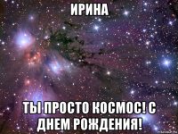 ирина ты просто космос! с днем рождения!