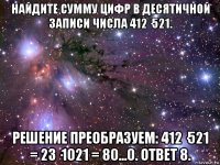 найдите сумму цифр в десятичной записи числа 412·521. решение преобразуем: 412·521 = 23·1021 = 80...0. ответ 8.