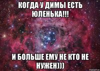 когда у димы есть юленька!!! и больше ему не кто не нужен)))