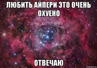 любить айпери это очень охуено отвечаю