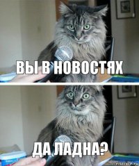 Вы в новостях ДА ЛАДНА?