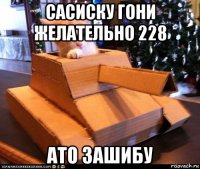 сасиску гони желательно 228 ато зашибу