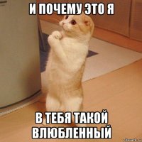 и почему это я в тебя такой влюбленный