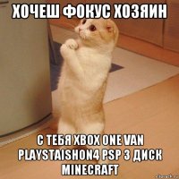 хочеш фокус хозяин с тебя xbox one van playstaishon4 psp 3 диск minecraft