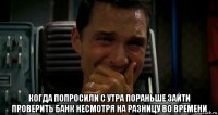  когда попросили с утра пораньше зайти проверить банк несмотря на разницу во времени