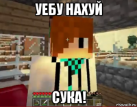 уебу нахуй сука!