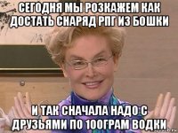 сегодня мы розкажем как достать снаряд рпг из бошки и так сначала надо с друзьями по 100грам водки