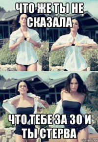 что же ты не сказала что тебе за 30 и ты стерва