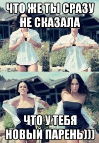 что же ты сразу не сказала что у тебя новый парень)))