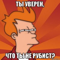 ты уверен, что ты не рубист?