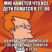 мне кажется что все дети ложатся в 21 : 00 а в новастях говарилось в 7:30 значит надо ложится спать в 21 :00