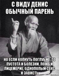 с виду денис обычный парень но если копнуть поглубже, то пустота и болезни, ложь и лицемерие, однополый секс и зависть