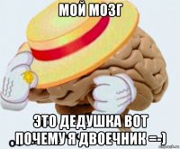 мой мозг это дедушка вот почему я двоечник =-)