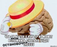  что-то не так а курьер не может вспомнить сколько будет 2x5555