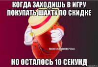 когда заходишь в игру покупать шахту по скидке но осталось 10 секунд