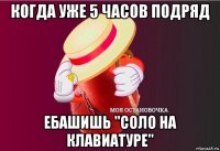 когда уже 5 часов подряд ебашишь "соло на клавиатуре"