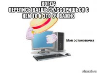 когда переписываешься/ссоришься с кем то и это оч важно 