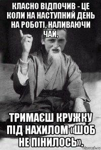 класно відпочив - це коли на наступний день на роботі, наливаючи чай, тримаєш кружку під нахилом «шоб не пінилось».