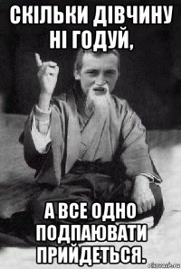 скільки дівчину ні годуй, а все одно подпаювати прийдеться.