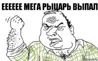 ееееее мега рыцарь выпал