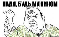 Надя, будь мужиком