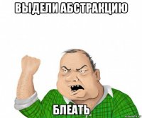 выдели абстракцию блеать