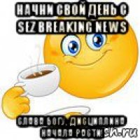 начни свой день с sez breaking news слава богу, дисциплина начала расти!