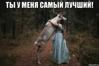 ты у меня самый лучший! 