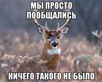 мы просто пообщались ничего такого не было