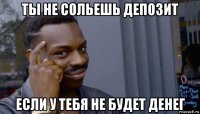 ты не сольешь депозит если у тебя не будет денег