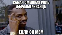 самая смешная роль афроамериканца если он мем