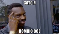 зато я помню все