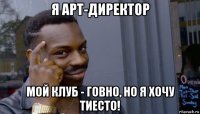 я арт-директор мой клуб - говно, но я хочу тиесто!