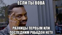 если ты вова разницы первым или последним рабадон нету