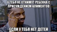 у тебя не отнимут ребёнка с присуждением алиментов если у тебя нет детей