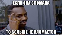 если она сломана то больше не сломается